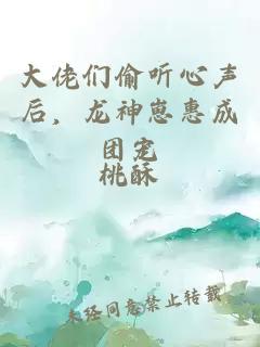 大佬们偷听心声后，龙神崽惠成团宠