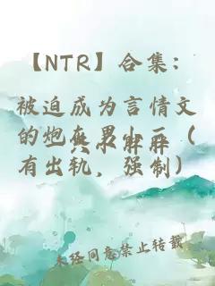 【NTR】合集：被迫成为言情文的炮灰男小三（有出轨，强制）