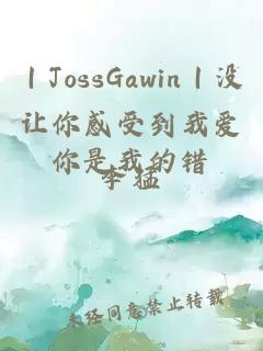 ｜JossGawin｜没让你感受到我爱你是我的错