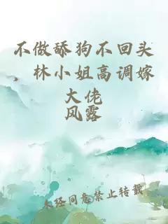 不做舔狗不回头，林小姐高调嫁大佬