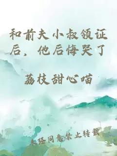 和前夫小叔领证后，他后悔哭了