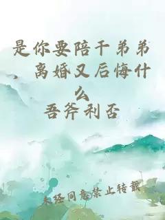 是你要陪干弟弟，离婚又后悔什么