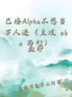 已婚Alpha不想当万人迷（主攻 abo 西幻）