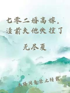 七零二婚高嫁，渣前夫他失控了