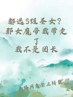 都选S级圣女？那女魔帝我带走了