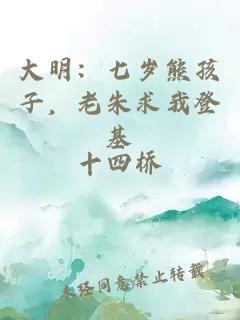 大明：七岁熊孩子，老朱求我登基