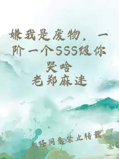 嫌我是废物，一阶一个SSS级你哭啥